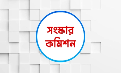 ছয় সংস্কার কমিশনের পূর্ণাঙ্গ প্রতিবেদন প্রকাশ আজ
